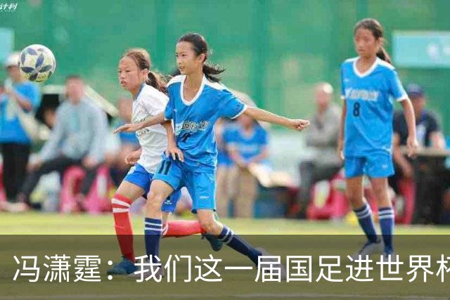 冯潇霆：我们这一届国足进世界杯机会挺大的 尽力了但确实有差距