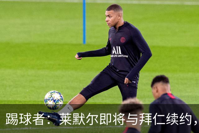 踢球者：莱默尔即将与拜仁续约，双方的薪资分歧已经解决